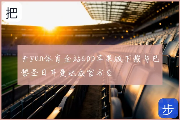 开yun体育全站app苹果版下载与巴黎圣日耳曼达成官方合