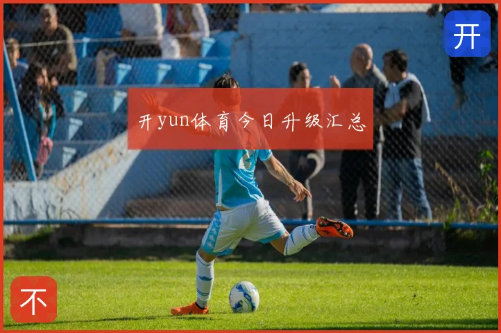 开yun体育今日升级汇总