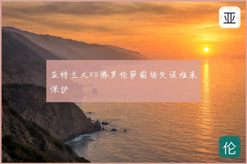 亚特兰大vs佛罗伦萨前场失误谁来保护