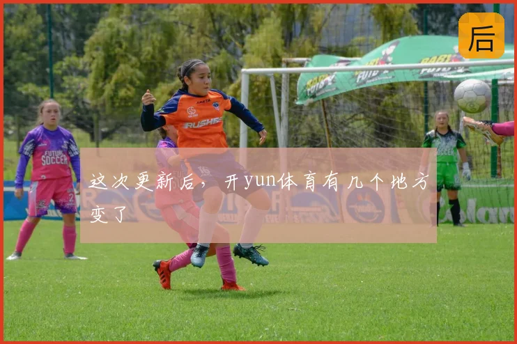 这次更新后,开yun体育有几个地方变了